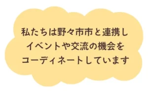 私たちは野々市市と連携し、イベントや交流の機会をコーディネートしています